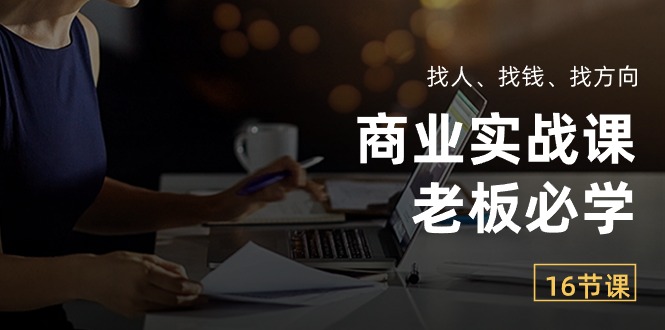商业实战课【老板必学】：找人、找钱、找方向（16节课）-徐小晨博客