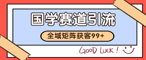 国学赛道精准拓客，自热矩阵日引99+ 获客SOP【揭秘】-徐小晨博客