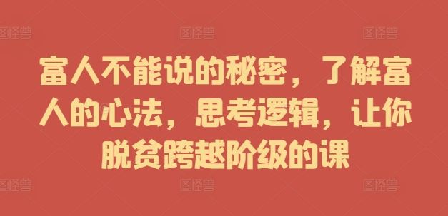 富人不能说的秘密，了解富人的心法，思考逻辑，让你脱贫跨越阶级的课-徐小晨博客