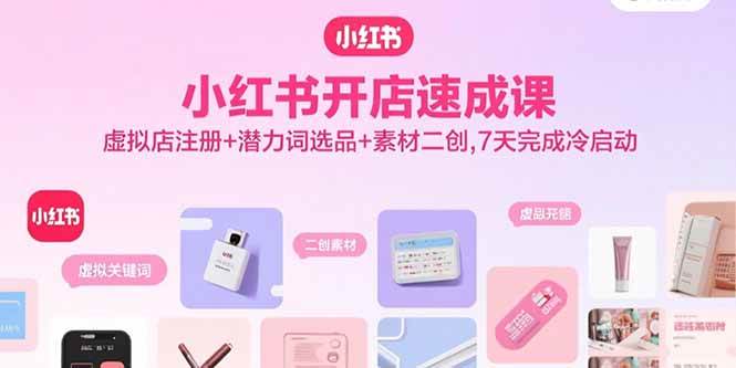 小红书开店速成课，虚拟店注册+潜力词选品+素材二创，7天完成冷启动-徐小晨博客