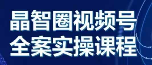 晶姐说直播·视频号全案实操课，从0-1全流程-徐小晨博客
