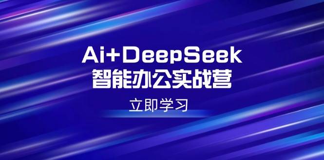 Ai+DeepSeek智能办公实战营：解锁AI写作、设计、PPT等高薪技能-徐小晨博客
