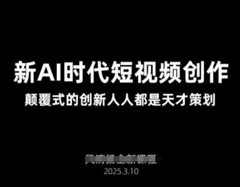 AI新时代短视频创作2025年3月新课，颠覆式的创新人人都是天才策划-徐小晨博客