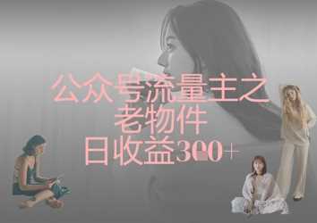 公众号流量主之老物件日收益300+-徐小晨博客