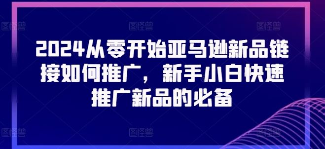 2024从零开始亚马逊新品链接如何推广，新手小白快速推广新品的必备-徐小晨博客