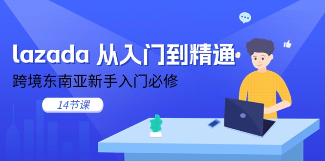lazada 从入门到精通，跨境东南亚新手入门必修（14节课）-徐小晨博客