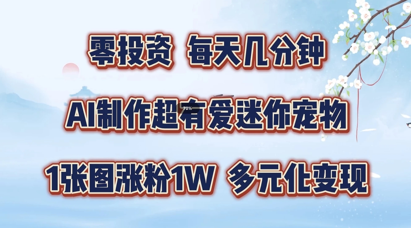 零投资，每天几分钟，AI制作超有爱迷你宠物玩法，多元化变现，手把手交给你-徐小晨博客