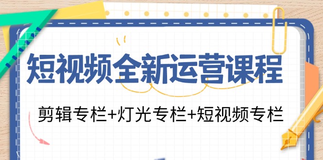 短视频全新运营课程：剪辑专栏+灯光专栏+短视频专栏（23节课）-徐小晨博客