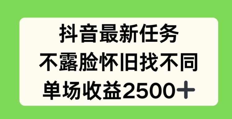抖音最新任务，不露脸怀旧找不同，单场收益2.5k【揭秘】-徐小晨博客