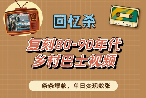 回忆杀！复刻80-90年代乡村巴士视频，条条爆款，单日变现数张-徐小晨博客