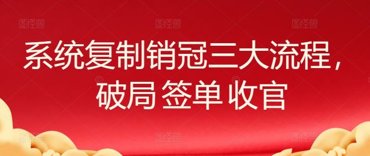 系统复制销冠三大流程，破局 签单 收官-徐小晨博客
