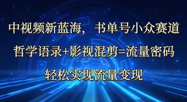中视频新蓝海：哲学语录+影视混剪=流量密码，轻松实现流量变现-徐小晨博客