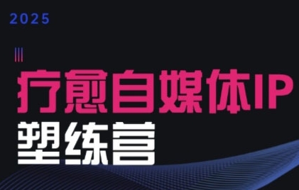2025治愈自媒体IP训练营，专为疗愈领域从业者打造-徐小晨博客