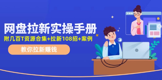 网盘拉新实操手册：教你拉新赚钱（附几百T资源合集+拉新108招+案例）-徐小晨博客