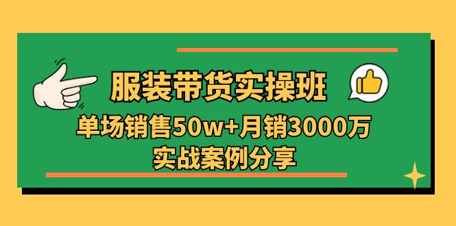 服装带货实操培训班：单场销售50w+月销3000万实战案例分享（27节）-徐小晨博客