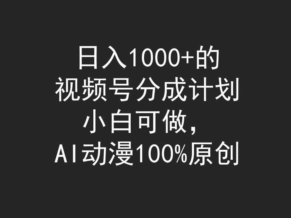 日入1000+的视频号分成计划，小白可做，AI动漫100%原创-徐小晨博客