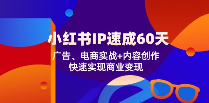 小红书IP速成60天：广告、电商实战+内容创作，快速实现商业变现-徐小晨博客