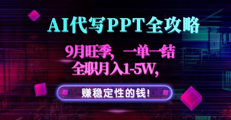 AI代写PPT全攻略，9月旺季，一单一结，全职月入1-5W，赚稳定性的钱！-徐小晨博客