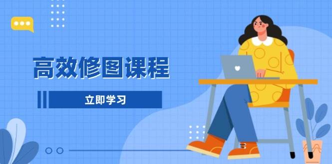 高效修图课程：教你后期处理图片，1分钟快修3分钟精修，提升修图效率-徐小晨博客