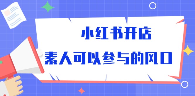 小红书开店，素人可以参与的风口（39节视频课程）-徐小晨博客