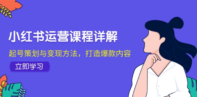 小红书运营课程详解：起号策划与变现方法，打造爆款内容-徐小晨博客