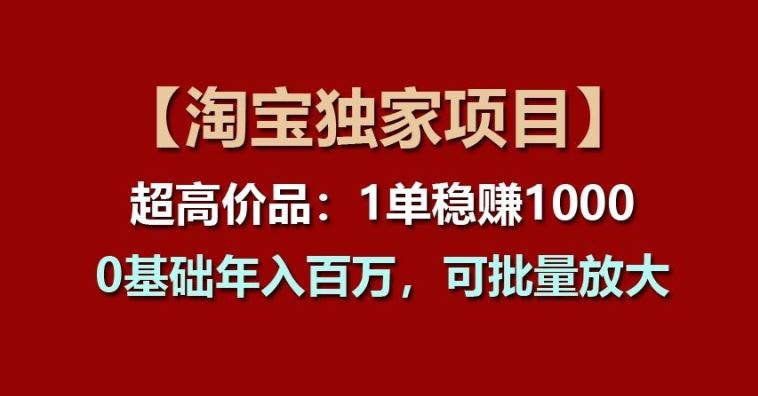 【淘宝独家项目】超高价品：1单稳赚1k多，0基础年入百W，可批量放大【揭秘】-徐小晨博客