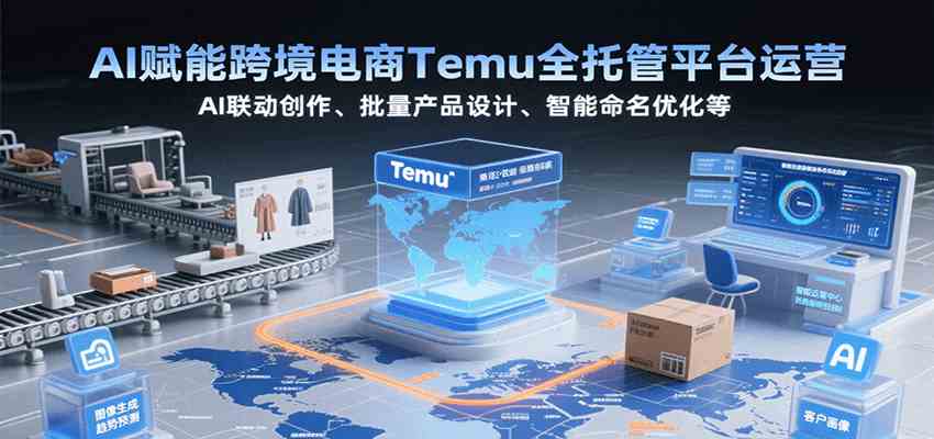 AI赋能跨境电商Temu全托管平台运营，AI联动创作、批量产品设计、智能命名优化等-徐小晨博客