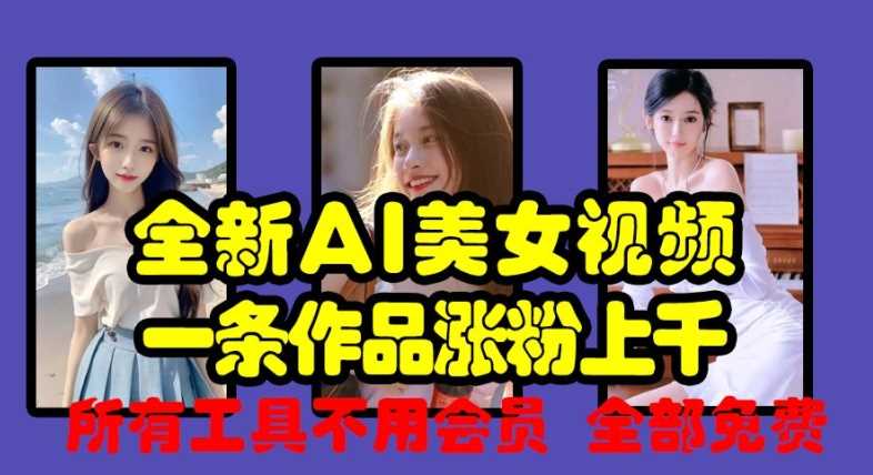 全新AI美女视频，一条作品涨粉上千，所有工具不用会员，全部免费-徐小晨博客
