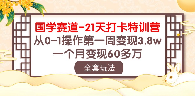 国学 赛道-21天打卡特训营：从0-1操作第一周变现3.8w，一个月变现60多万-徐小晨博客
