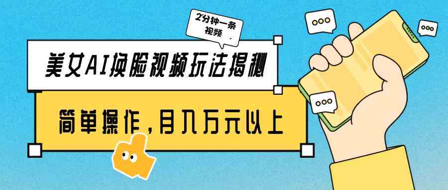 美女AI换脸视频玩法揭秘：2分钟制作一条，简单操作月入万元以上！-徐小晨博客