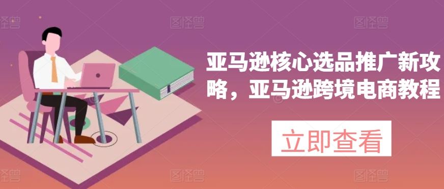 亚马逊核心选品推广新攻略，亚马逊跨境电商教程-徐小晨博客
