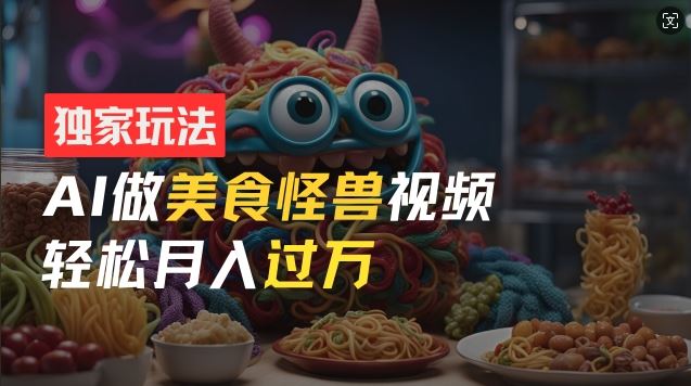 零门槛操作，AI美食怪兽短视频玩法，月入过万新手也能做【揭秘】-徐小晨博客