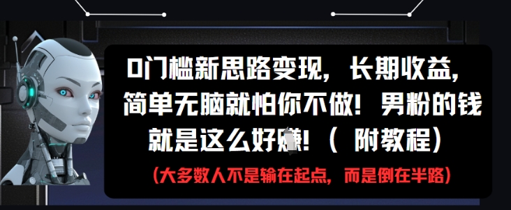 0门槛新思路变现，长期收益，简单无脑就怕你不做，男粉的钱就是这么好挣(附教程)-徐小晨博客