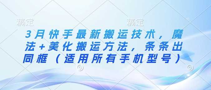 3月快手最新搬运技术，魔法+美化搬运方法，条条出同框（适用所有手机型号）-徐小晨博客