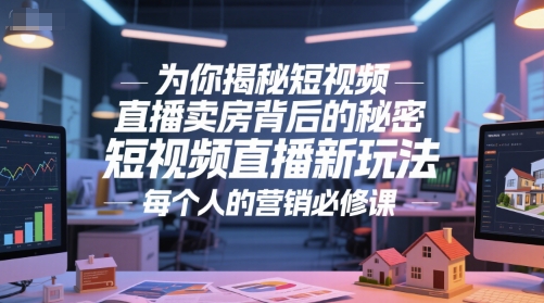 为你揭秘短视频直播卖房背后的秘密，短视频直播新玩法，每个人的营销必修课-徐小晨博客