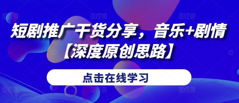 短剧推广干货分享，音乐+剧情【深度原创思路】-徐小晨博客