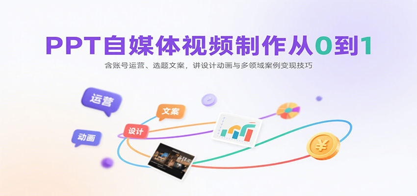 PPT自媒体视频制作从0到1：含账号运营、选题文案，讲设计动画与多领域案例变现技巧-徐小晨博客