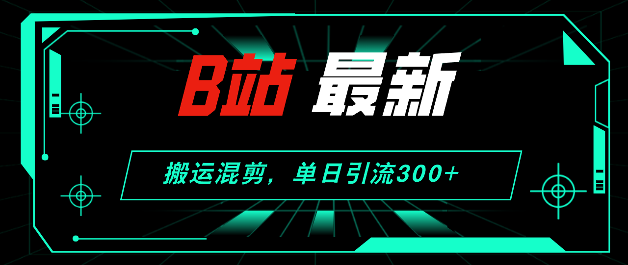 B站最新，搬运混剪，单日引流300+创业粉-徐小晨博客