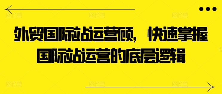 外贸国际站运营顾问，快速掌握国际站运营的底层逻辑-徐小晨博客