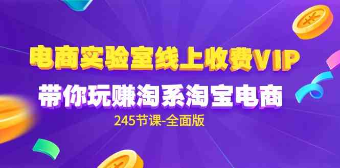 电商-实验室 线上收费VIP，带你玩赚淘系淘宝电商（245节课-全面版）-徐小晨博客