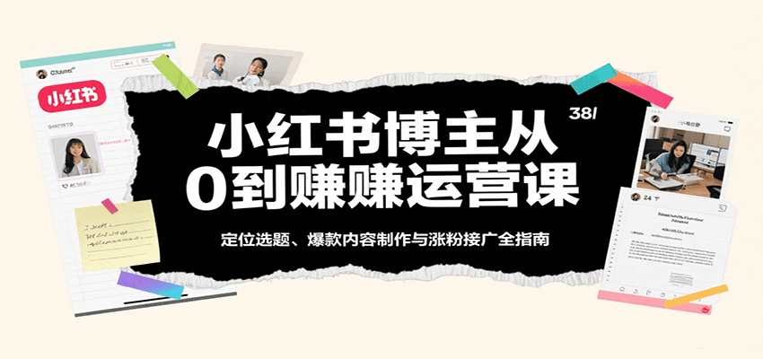 小红书博主从0到赚运营课：定位选题、爆款内容制作与涨粉接广全指南-徐小晨博客