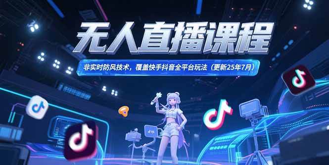 无人直播课程，非实时防风技术，覆盖快手抖音全平台玩法(更新25年7月-徐小晨博客