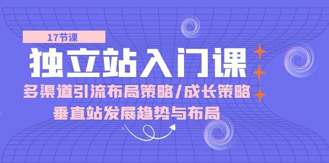 独立站 入门课：多渠道 引流布局策略/成长策略/垂直站发展趋势与布局-徐小晨博客