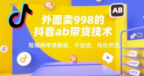 外面卖998的抖音ab带货技术，短视频带货教程，不投流，纯自然流-徐小晨博客