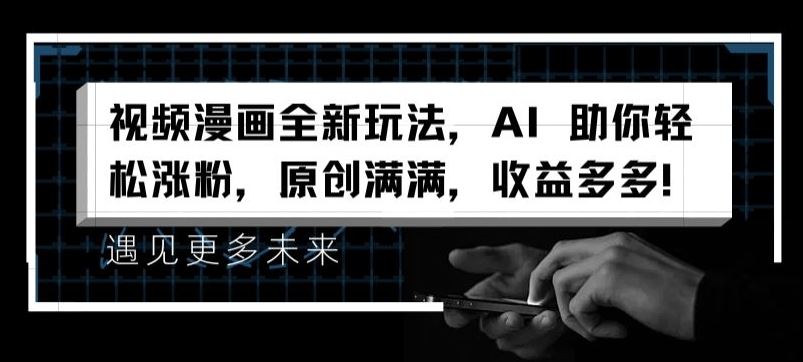 视频漫画全新玩法，AI 助你轻松涨粉，原创满满，收益多多【揭秘】-徐小晨博客