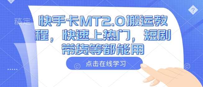 快手卡MT2.0搬运教程，快速上热门，短剧带货等都能用-徐小晨博客