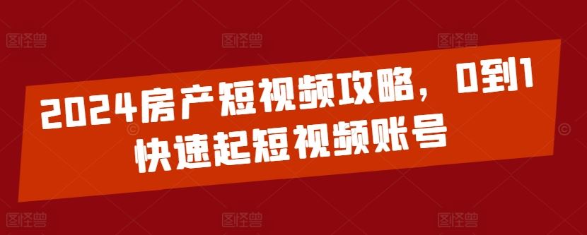 2024房产短视频攻略，0到1快速起短视频账号-徐小晨博客