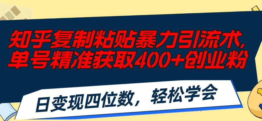 知乎复制粘贴暴力引流术，单号精准获取400+创业粉，日变现四位数，轻松…-徐小晨博客
