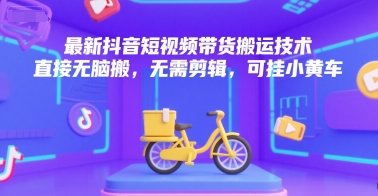 最新抖音短视频带货搬运技术，直接无脑搬，无需剪辑，可挂小黄车-徐小晨博客