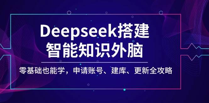 Deepseek搭建智能知识外脑，零基础也能学，申请账号、建库、更新全攻略-徐小晨博客